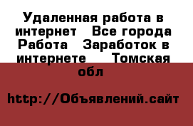 Удаленная работа в интернет - Все города Работа » Заработок в интернете   . Томская обл.